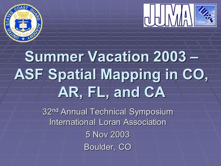 Summer Vacation 2003 – ASF Spatial Mapping in CO, AR, FL, and CA 32 nd Annual Technical Symposium International Loran Association 5 Nov 2003 Boulder, CO.