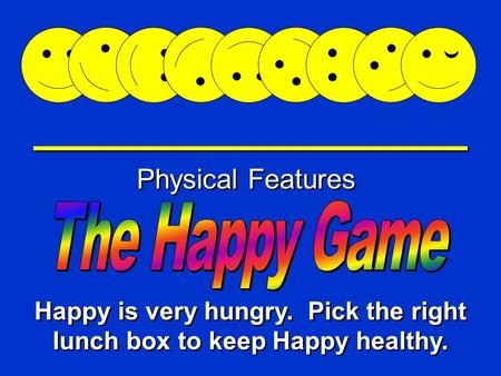 Happy Game Physical Features Happy is very hungry. Pick the right lunch box to keep Happy healthy.