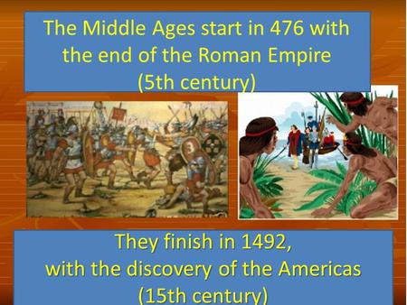 The Middle Ages start in 476 with the end of the Roman Empire (5th century) They finish in 1492, with the discovery of the Americas (15th century)