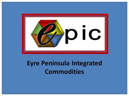 Eyre Peninsula Integrated Commodities. The service that EPIC provides is to: Establish the price discovery process for local EP produce and service Product.