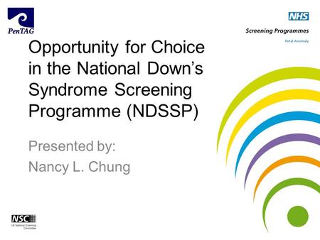 Opportunity for Choice in the National Down’s Syndrome Screening Programme (NDSSP) Presented by: Nancy L. Chung.