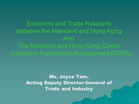 1 Economic and Trade Relations between the Mainland and Hong Kong And The Mainland and Hong Kong Closer Economic Partnership Arrangement (CEPA) Ms. Joyce.