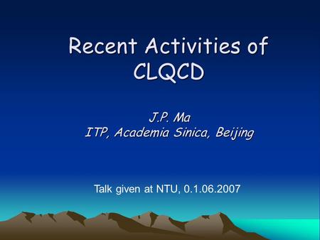 Recent Activities of CLQCD J.P. Ma ITP, Academia Sinica, Beijing Talk given at NTU, 0.1.06.2007.