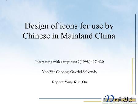 Design of icons for use by Chinese in Mainland China Interacting with computers 9(1998) 417-430 Yee-Yin Choong, Gavriel Salvendy Report: Yang Kun, Ou.