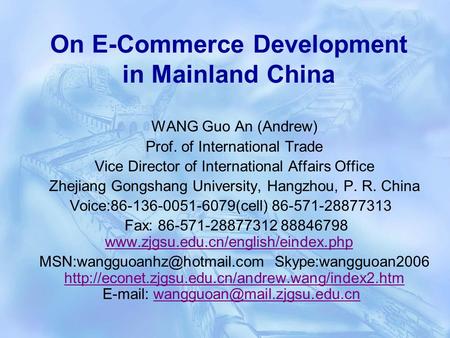 On E-Commerce Development in Mainland China WANG Guo An (Andrew) Prof. of International Trade Vice Director of International Affairs Office Zhejiang Gongshang.