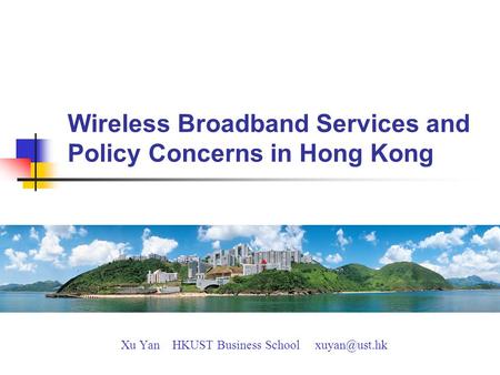 Wireless Broadband Services and Policy Concerns in Hong Kong Xu Yan HKUST Business School