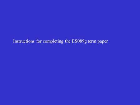 Instructions for completing the ES089g term paper.