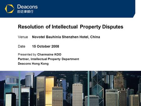 1 Resolution of Intellectual Property Disputes VenueNovotel Bauhinia Shenzhen Hotel, China Date15 October 2008 Presented by Charmaine KOO Partner, Intellectual.