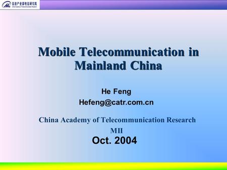 China Academy of Telecommunication Research MII Mobile Telecommunication in Mainland China Oct. 2004 He Feng