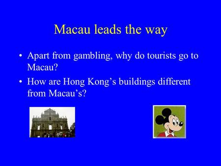 Macau leads the way Apart from gambling, why do tourists go to Macau? How are Hong Kong’s buildings different from Macau’s?