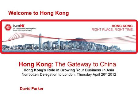 David Parker Welcome to Hong Kong Hong Kong: The Gateway to China Hong Kong’s Role in Growing Your Business in Asia Norrbotten Delegation to London, Thursday.