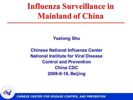 CHINESE CENTER FOR DISEASE CONTROL AND PREVENTION Influenza Surveillance in Mainland of China Yuelong Shu Chinese National Influenza Center National Institute.