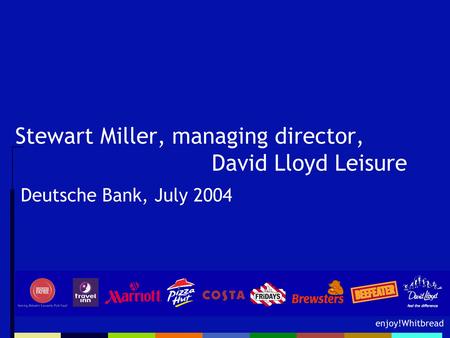 Enjoy!Whitbread Stewart Miller, managing director, David Lloyd Leisure Deutsche Bank, July 2004.