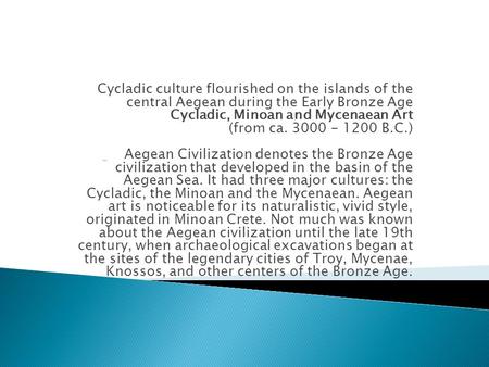 Cycladic culture flourished on the islands of the central Aegean during the Early Bronze Age Cycladic, Minoan and Mycenaean Art (from ca. 3000 - 1200 B.C.)