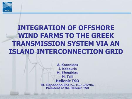 INTEGRATION OF OFFSHORE WIND FARMS TO THE GREEK TRANSMISSION SYSTEM VIA AN ISLAND INTERCONNECTION GRID A. Koronides J. Kabouris M. Efstathiou M. Tsili.