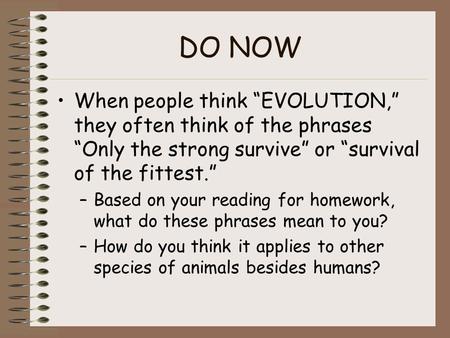 DO NOW When people think “EVOLUTION,” they often think of the phrases “Only the strong survive” or “survival of the fittest.” Based on your reading for.