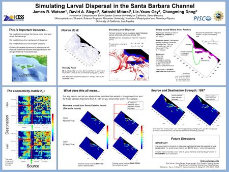 Simulating Larval Dispersal in the Santa Barbara Channel James R. Watson 1, David A. Siegel 1, Satoshi Mitarai 1, Lie-Yauw Oey 2, Changming Dong 3 1 Institute.