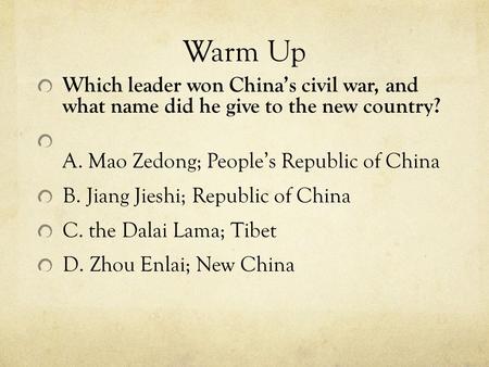 Warm Up Which leader won China’s civil war, and what name did he give to the new country? A. Mao Zedong; People’s Republic of China B. Jiang Jieshi; Republic.