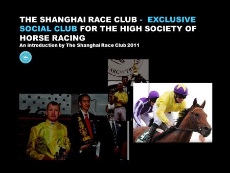 Sgan THE SHANGHAI RACE CLUB - EXCLUSIVE SOCIAL CLUB FOR THE HIGH SOCIETY OF HORSE RACING An introduction by The Shanghai Race Club 2011.