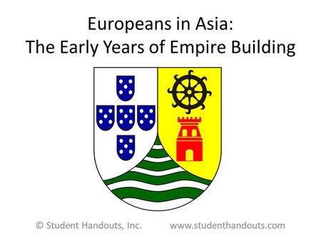 Europeans in Asia: The Early Years of Empire Building © Student Handouts, Inc. www.studenthandouts.com.