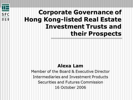 Corporate Governance of Hong Kong-listed Real Estate Investment Trusts and their Prospects Alexa Lam Member of the Board & Executive Director Intermediaries.