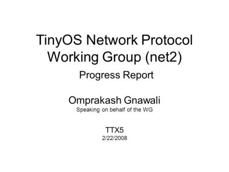 TinyOS Network Protocol Working Group (net2) Progress Report Omprakash Gnawali Speaking on behalf of the WG TTX5 2/22/2008.