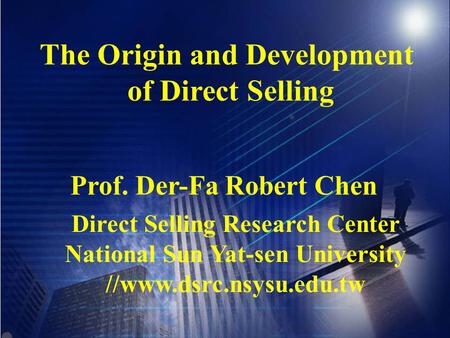 The Origin and Development of Direct Selling Prof. Der-Fa Robert Chen Direct Selling Research Center National Sun Yat-sen University //www.dsrc.nsysu.edu.tw.