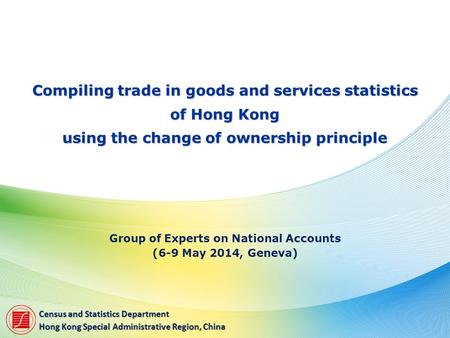 Compiling trade in goods and services statistics of Hong Kong using the change of ownership principle Group of Experts on National Accounts (6-9 May 2014,