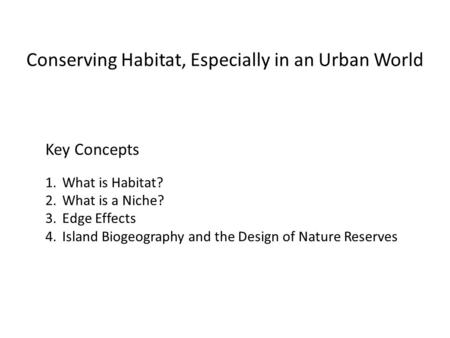 Conserving Habitat, Especially in an Urban World Key Concepts 1.What is Habitat? 2.What is a Niche? 3.Edge Effects 4.Island Biogeography and the Design.