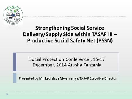 Social Protection Conference, 15-17 December, 2014 Arusha Tanzania Presented by Mr. Ladislaus Mwamanga, TASAF Executive Director.