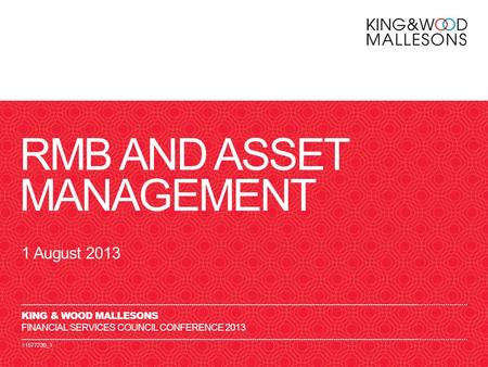 11577230_1 RMB AND ASSET MANAGEMENT 1 August 2013 KING & WOOD MALLESONS FINANCIAL SERVICES COUNCIL CONFERENCE 2013.
