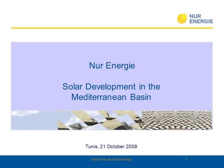 Strictly Private & Confidential 1 Tunis, 21 October 2009 Nur Energie Solar Development in the Mediterranean Basin.