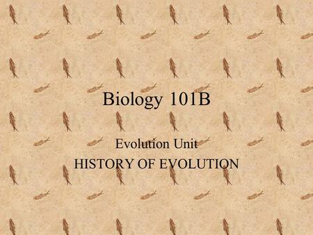 Biology 101B Evolution Unit HISTORY OF EVOLUTION.