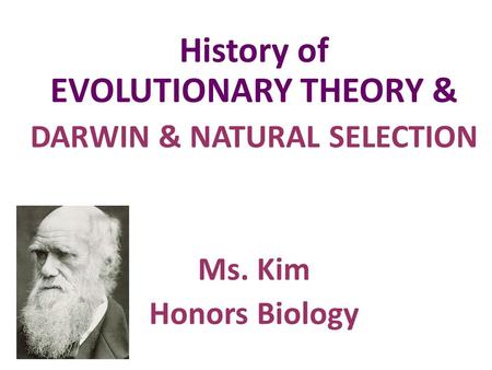 History of EVOLUTIONARY THEORY & DARWIN & NATURAL SELECTION Ms. Kim Honors Biology.