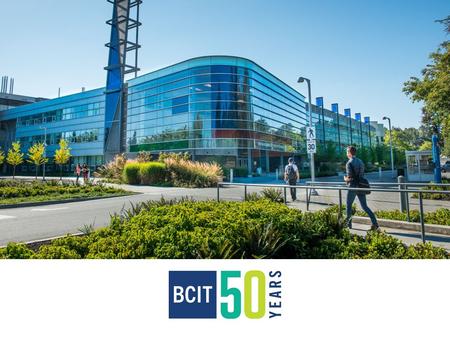 OUR VISION BCIT: Integral to the economic, social and environmental prosperity of British Columbia BCIT.