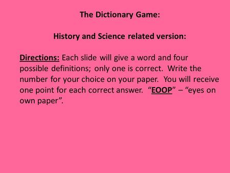 The Dictionary Game: History and Science related version: Directions: Each slide will give a word and four possible definitions; only one is correct. Write.