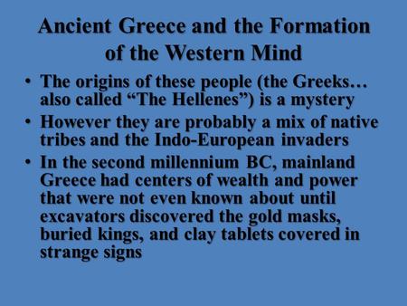 Ancient Greece and the Formation of the Western Mind The origins of these people (the Greeks… also called “The Hellenes”) is a mystery The origins of these.
