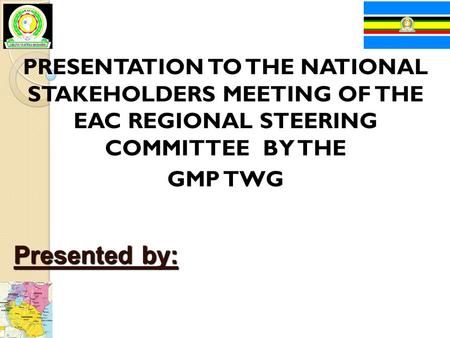 PRESENTATION TO THE NATIONAL STAKEHOLDERS MEETING OF THE EAC REGIONAL STEERING COMMITTEE BY THE GMP TWG Presented by: Uganda, Kenya, United Republic of.