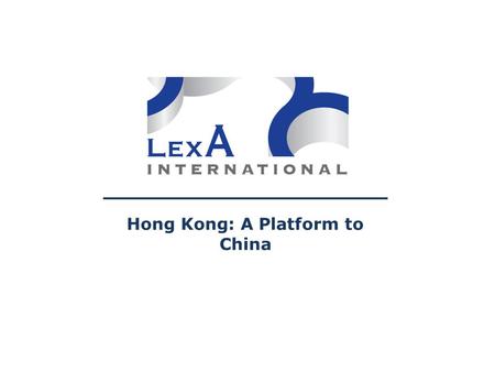 Hong Kong: A Platform to China. Why Not Directly Mainland China? Legal and Administrative Uncertainty Follow the Market High Set-up Cost and Time & Unreliable.