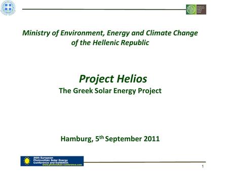 1 Ministry of Environment, Energy and Climate Change of the Hellenic Republic Project Helios The Greek Solar Energy Project Hamburg, 5 th September 2011.