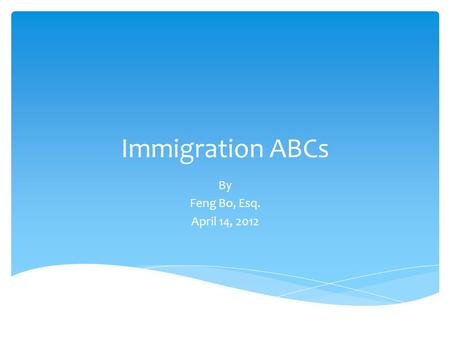 Immigration ABCs By Feng Bo, Esq. April 14, 2012.
