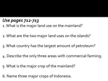 Use pages 712-713 1. What is the major land use on the mainland? 2. What are the two major land uses on the islands? 3. What country has the largest amount.