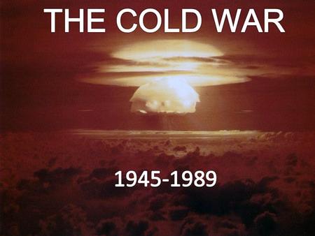THE COLD WAR The use of the atomic bomb at the end a World War II sent a strong message to the rest of the world. This new weapon would give the United.