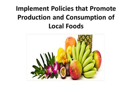 Implement Policies that Promote Production and Consumption of Local Foods.