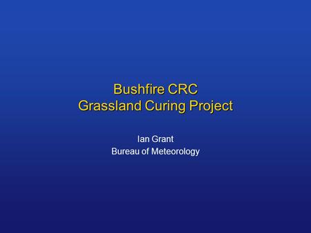Bushfire CRC Grassland Curing Project Ian Grant Bureau of Meteorology.