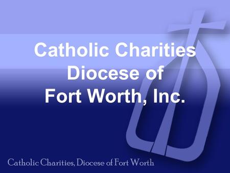 Catholic Charities Diocese of Fort Worth, Inc.. Our Mission: To provide service to those in need, To advocate for compassion and justice in the structures.