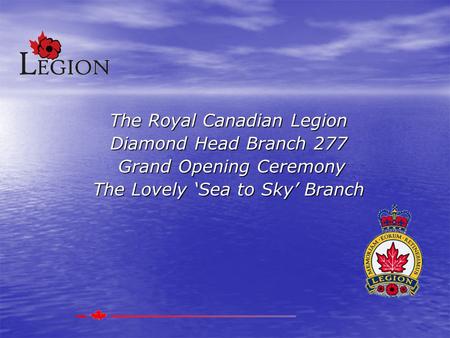 The Royal Canadian Legion Diamond Head Branch 277 Grand Opening Ceremony Grand Opening Ceremony The Lovely ‘Sea to Sky’ Branch.