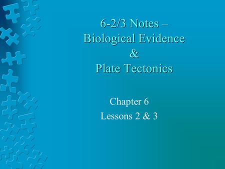 6-2/3 Notes – Biological Evidence & Plate Tectonics Chapter 6 Lessons 2 & 3.