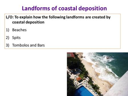 Landforms of coastal deposition L/O: To explain how the following landforms are created by coastal deposition 1)Beaches 2)Spits 3)Tombolos and Bars.