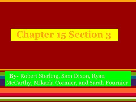 Chapter 15 Section 3 By- Robert Sterling, Sam Dixon, Ryan McCarthy, Mikaela Cormier, and Sarah Fournier.